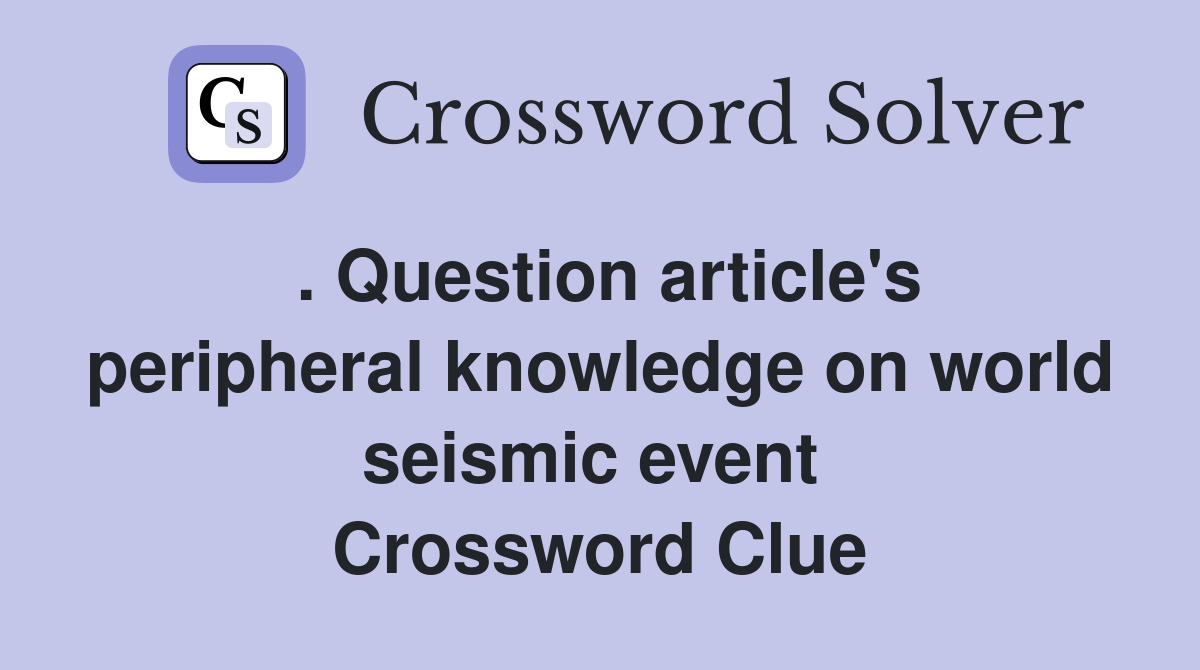 . Question article's peripheral knowledge on world seismic event  Crossword Clue