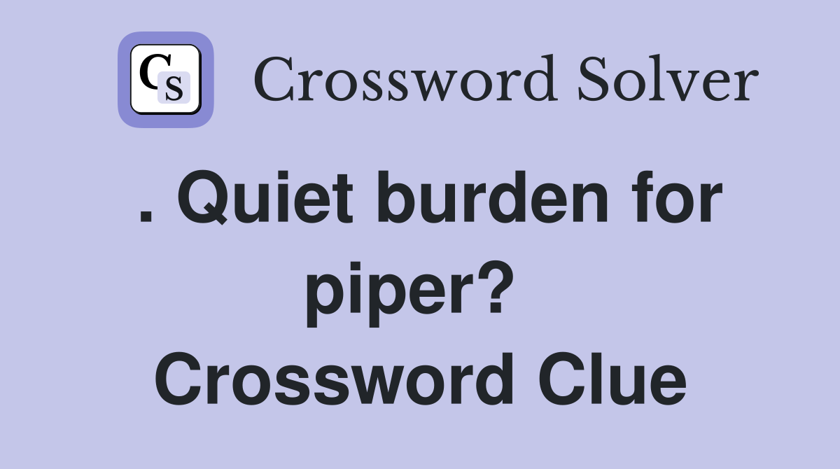 . Quiet burden for piper?  Crossword Clue