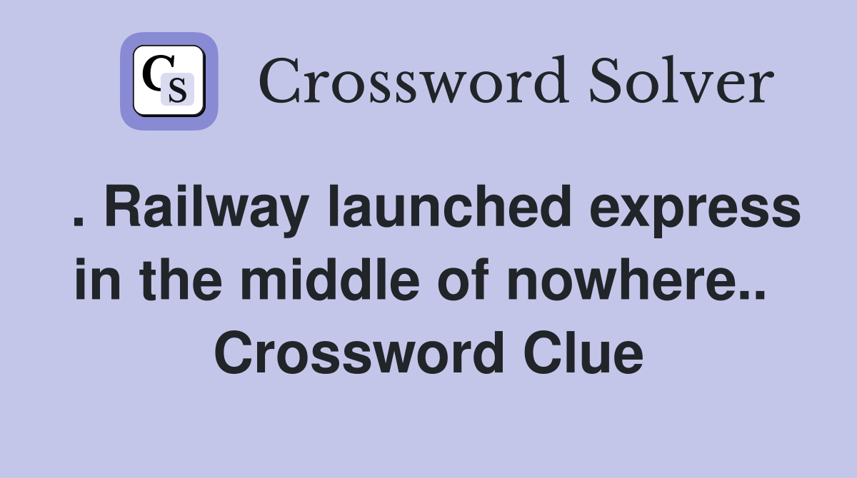 . Railway launched express in the middle of nowhere..  Crossword Clue