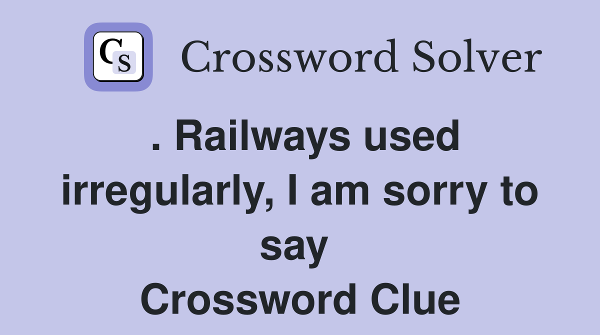 . Railways used irregularly, I am sorry to say  Crossword Clue