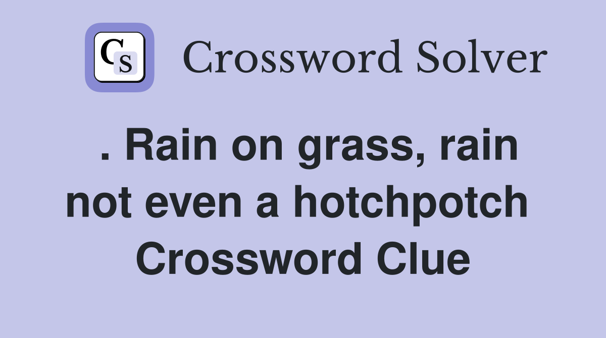 . Rain on grass, rain not even a hotchpotch  Crossword Clue