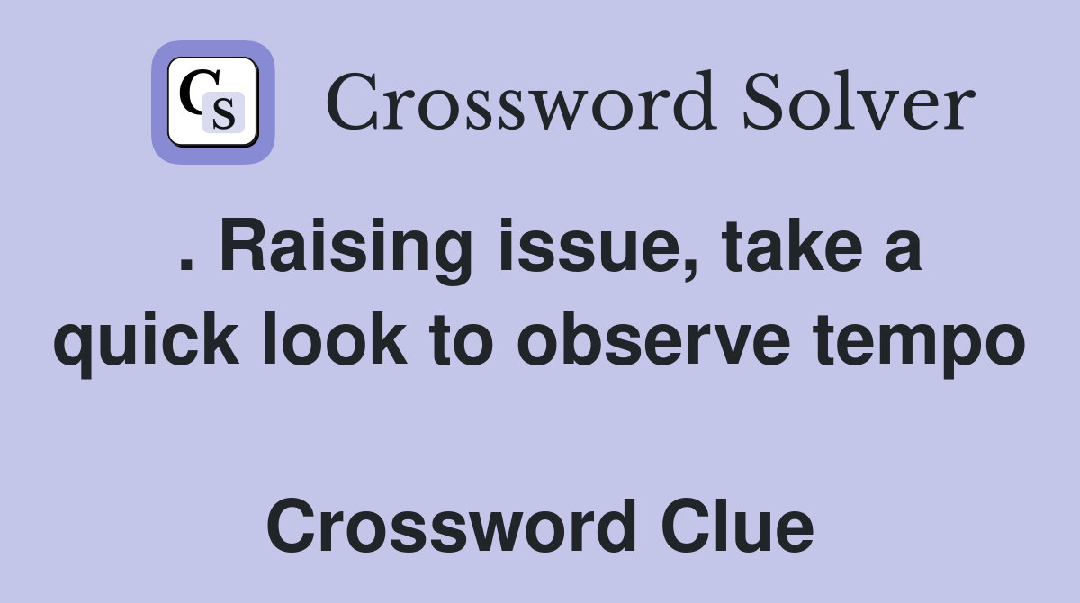 . Raising issue, take a quick look to observe tempo  Crossword Clue