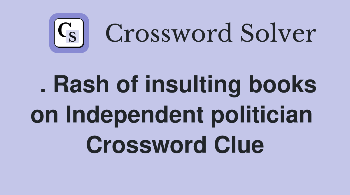 . Rash of insulting books on Independent politician  Crossword Clue