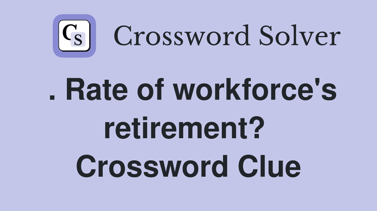 . Rate of workforce's retirement?  Crossword Clue