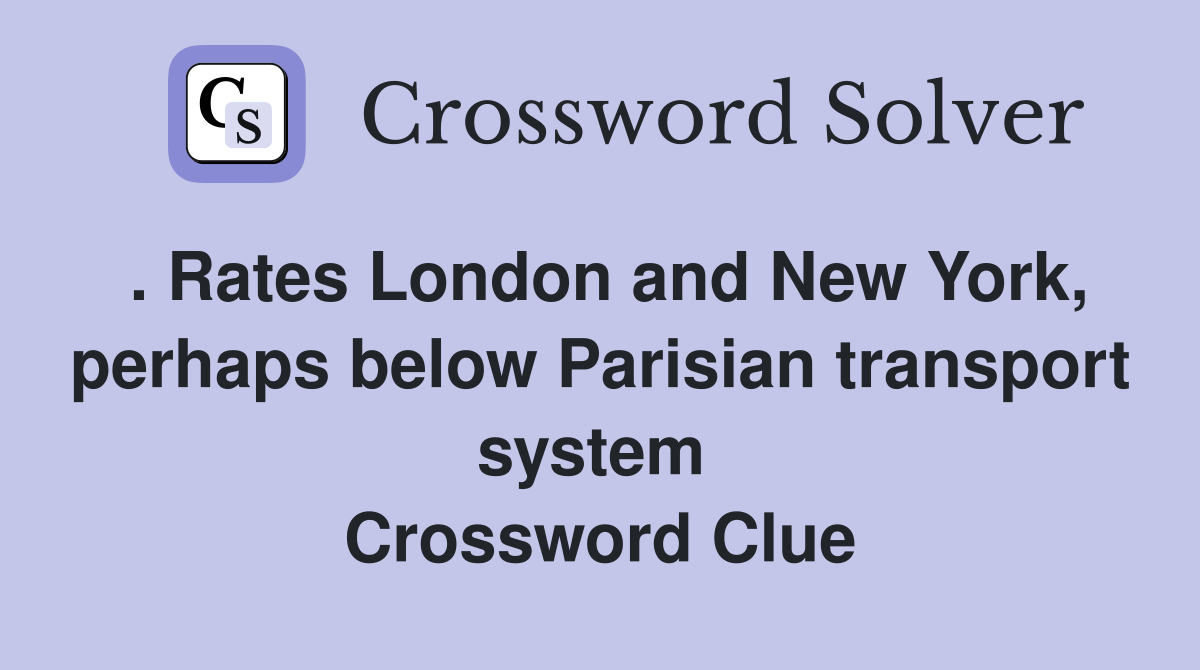 . Rates London and New York, perhaps below Parisian transport system  Crossword Clue
