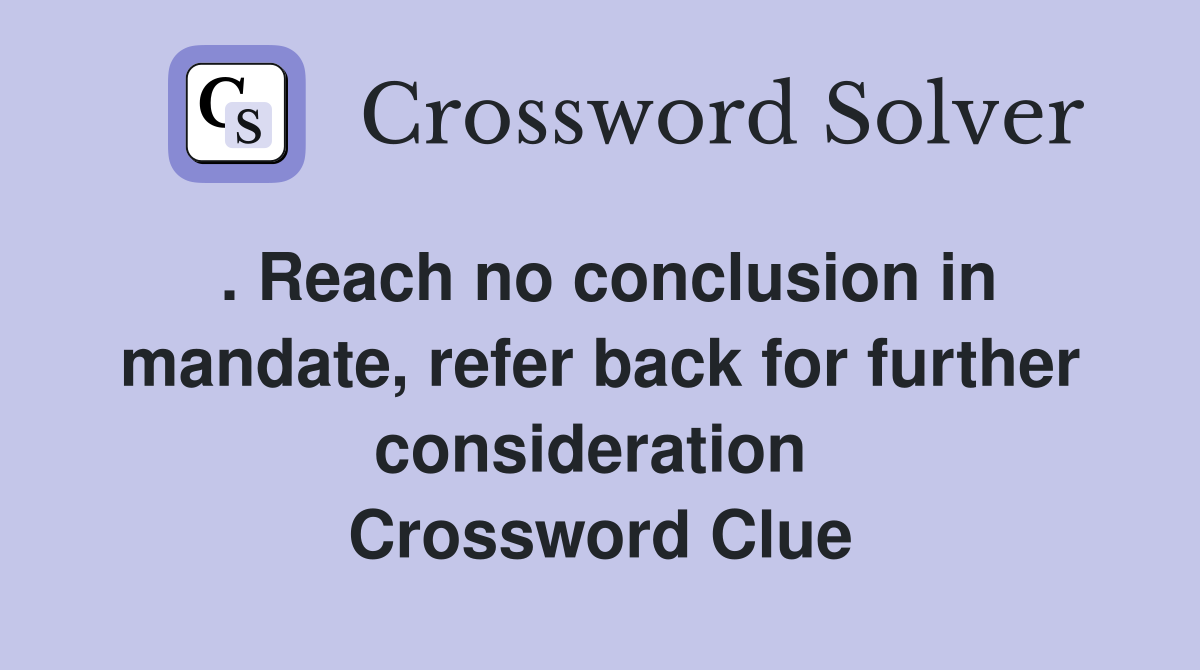 . Reach no conclusion in mandate, refer back for further consideration  Crossword Clue
