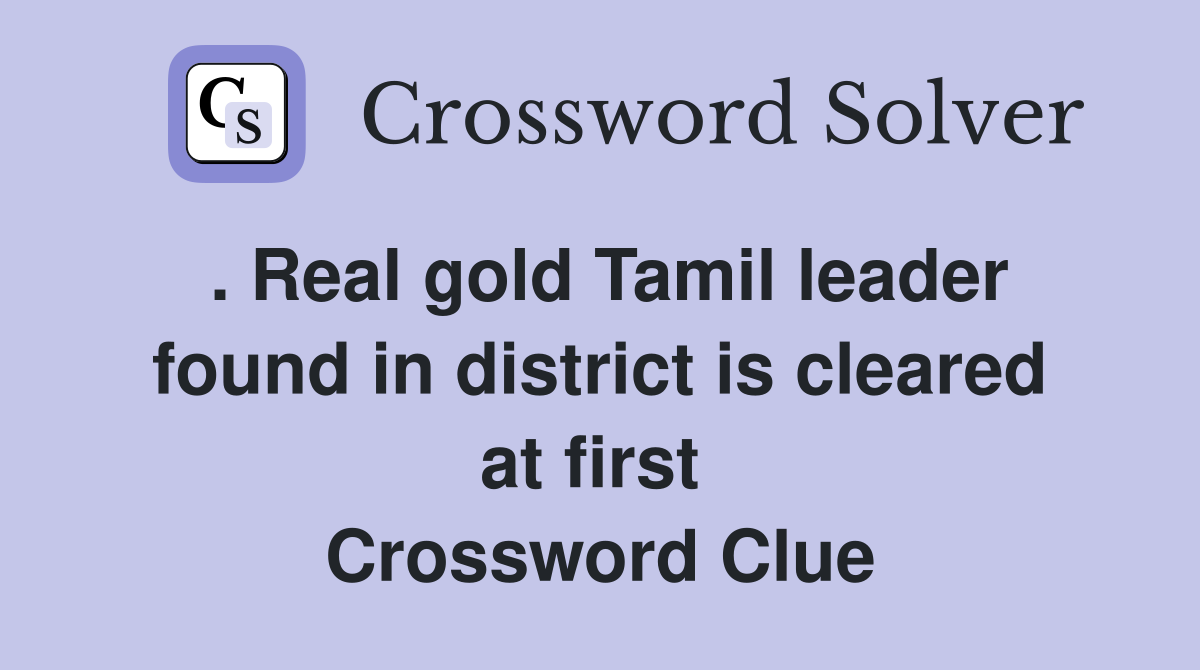 . Real gold Tamil leader found in district is cleared at first  Crossword Clue
