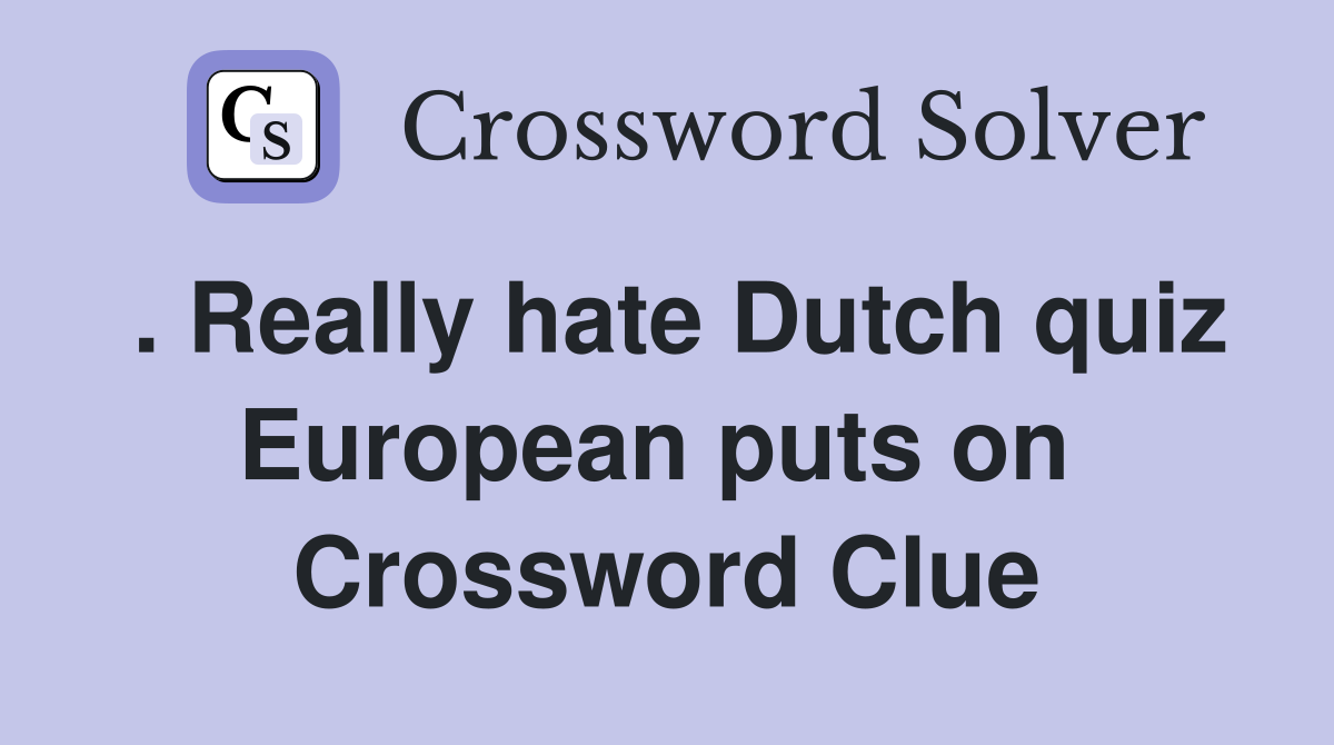. Really hate Dutch quiz European puts on  Crossword Clue
