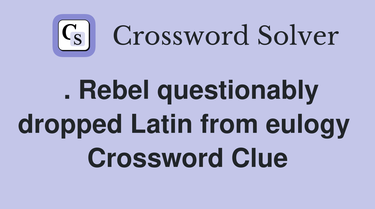 . Rebel questionably dropped Latin from eulogy  Crossword Clue