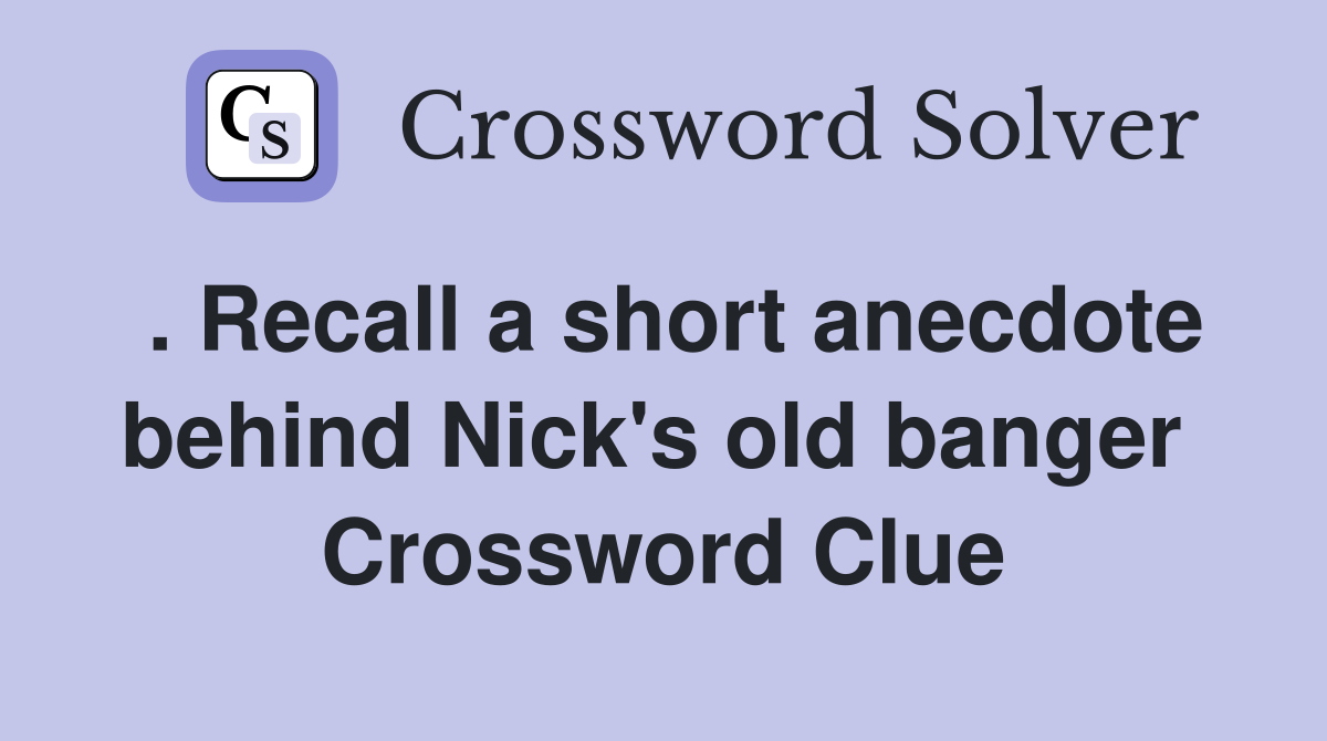 . Recall a short anecdote behind Nick's old banger  Crossword Clue