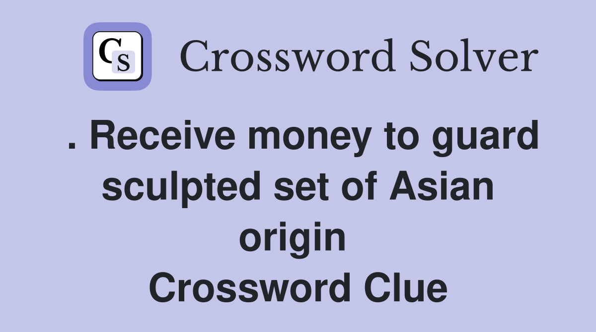 . Receive money to guard sculpted set of Asian origin  Crossword Clue