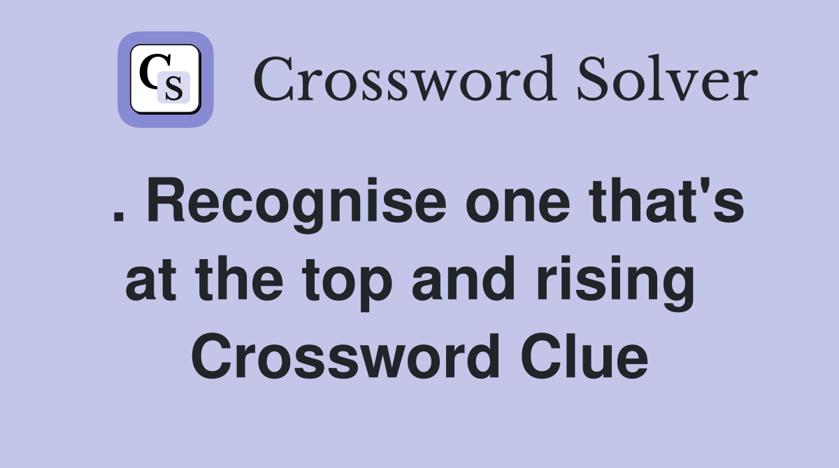 . Recognise one that's at the top and rising  Crossword Clue