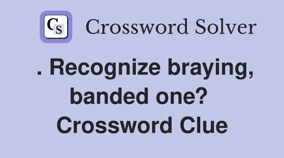 . Recognize braying, banded one?  Crossword Clue