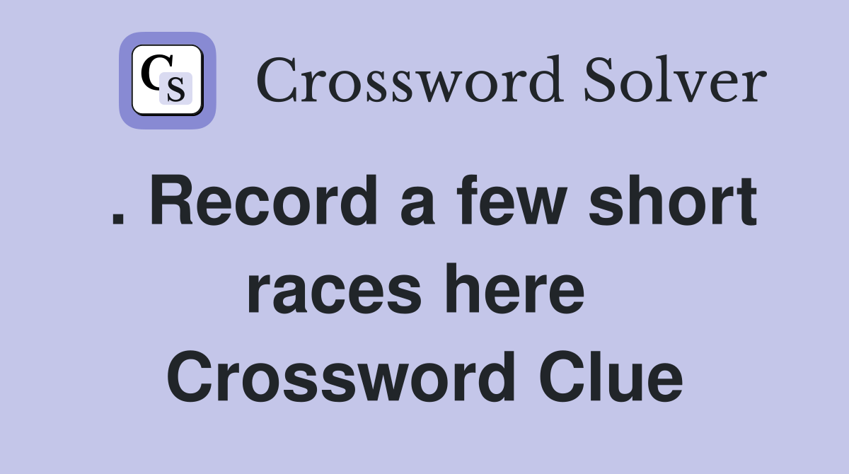 . Record a few short races here  Crossword Clue