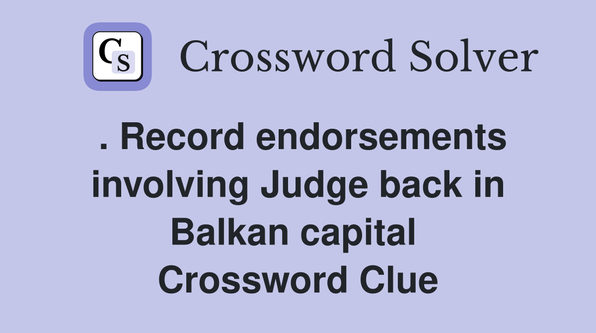 . Record endorsements involving Judge back in Balkan capital  Crossword Clue