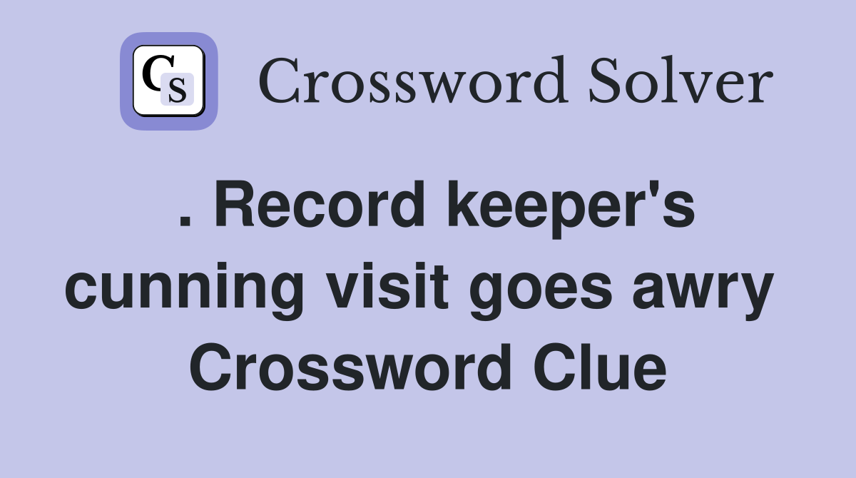 . Record keeper's cunning visit goes awry  Crossword Clue