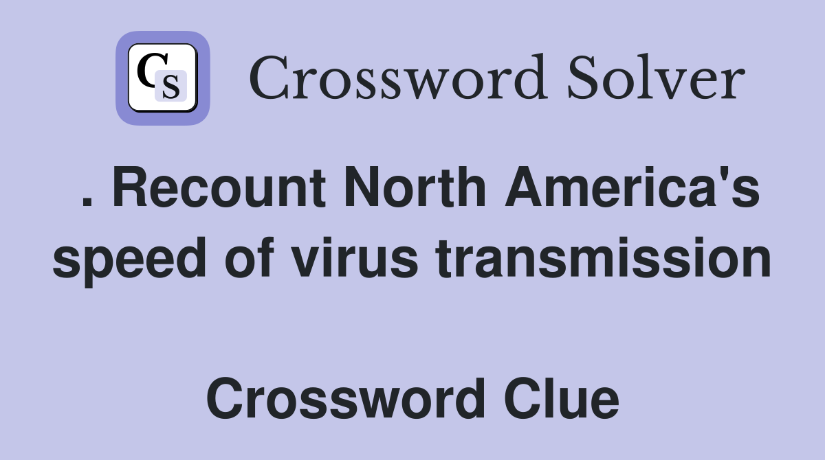 . Recount North America's speed of virus transmission  Crossword Clue