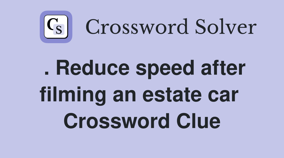 . Reduce speed after filming an estate car  Crossword Clue