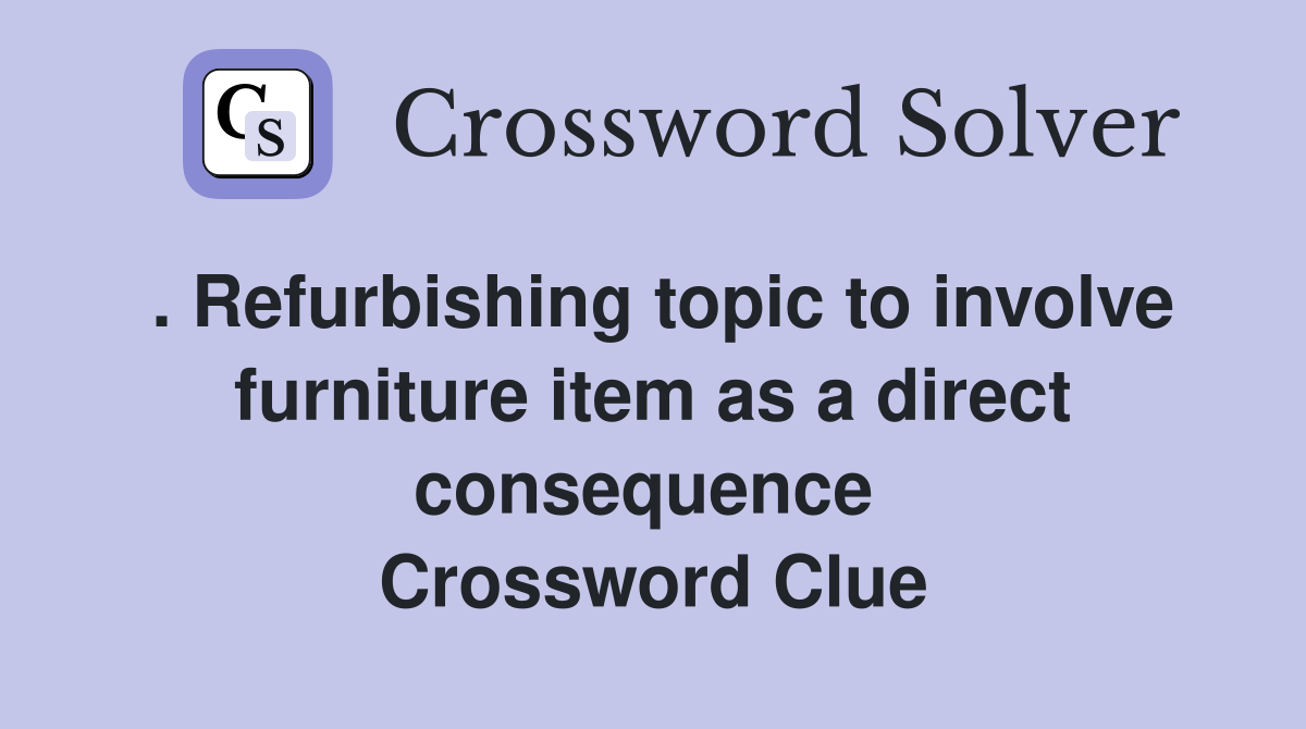 . Refurbishing topic to involve furniture item as a direct consequence  Crossword Clue