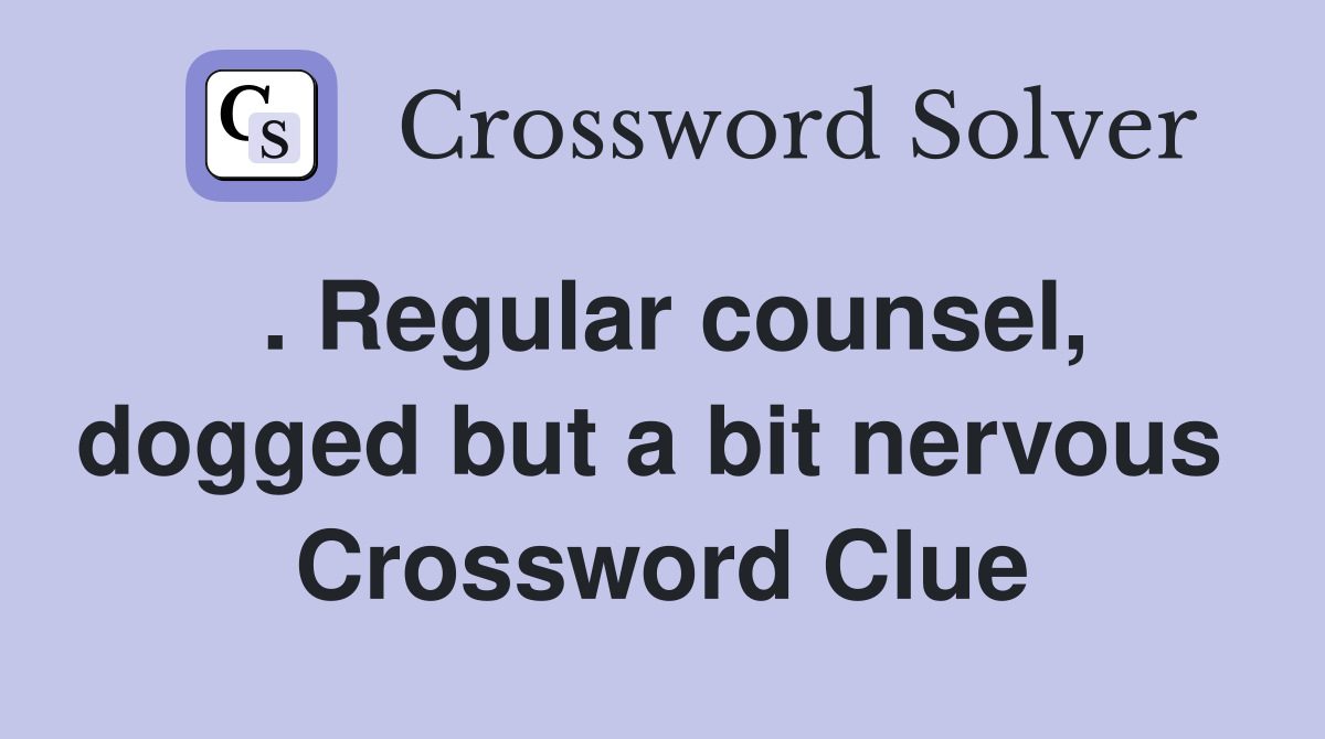 . Regular counsel, dogged but a bit nervous  Crossword Clue