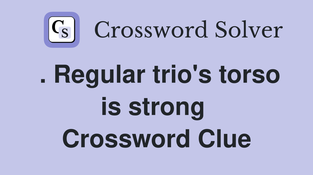 . Regular trio's torso is strong  Crossword Clue