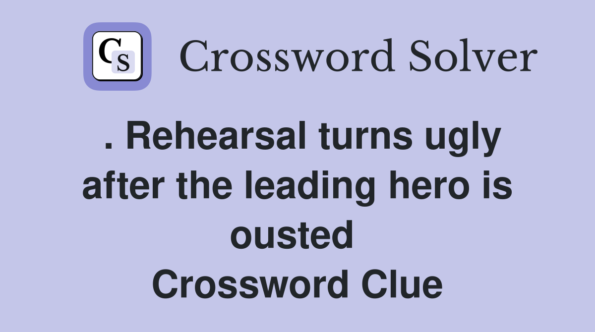 . Rehearsal turns ugly after the leading hero is ousted  Crossword Clue