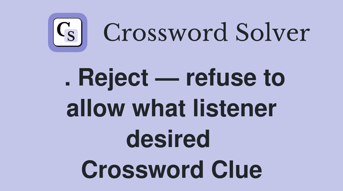 . Reject — refuse to allow what listener desired  Crossword Clue