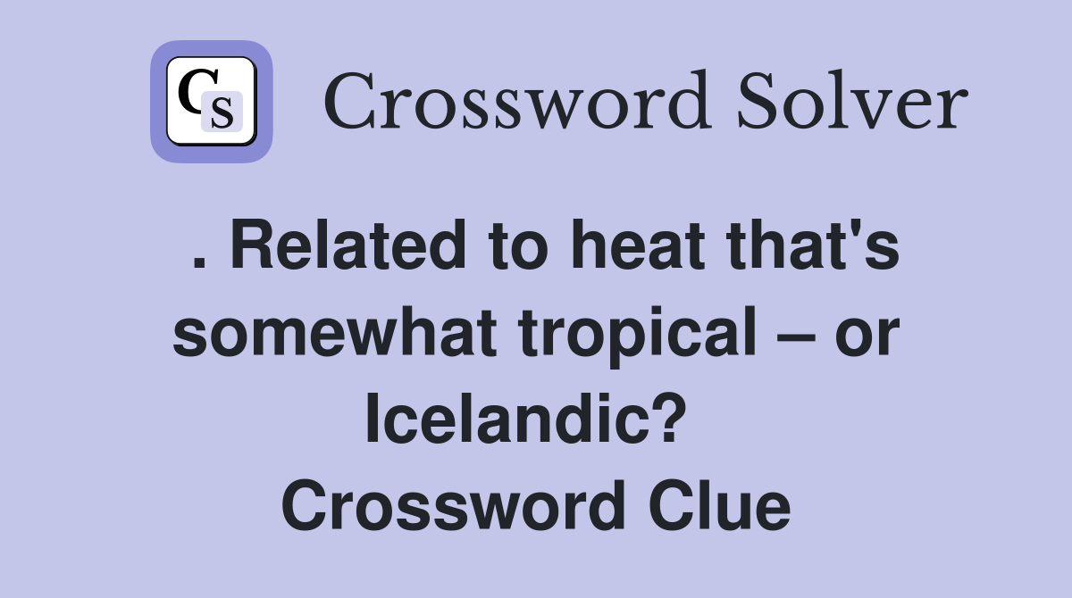 . Related to heat that's somewhat tropical – or Icelandic?  Crossword Clue