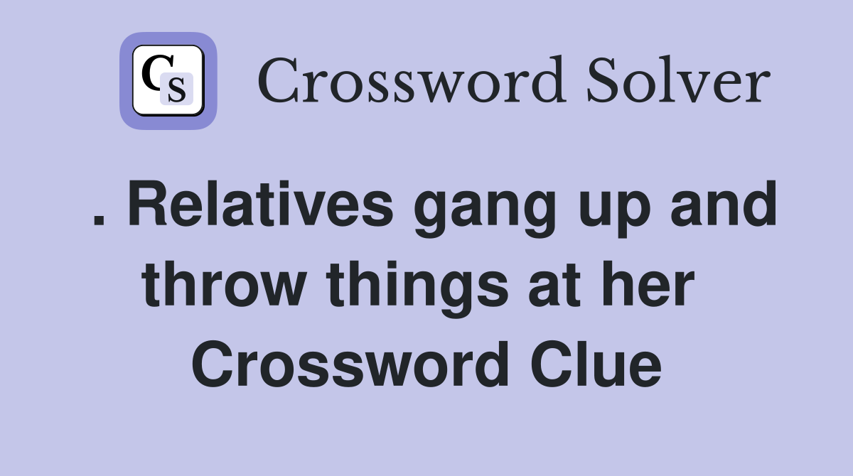 . Relatives gang up and throw things at her  Crossword Clue