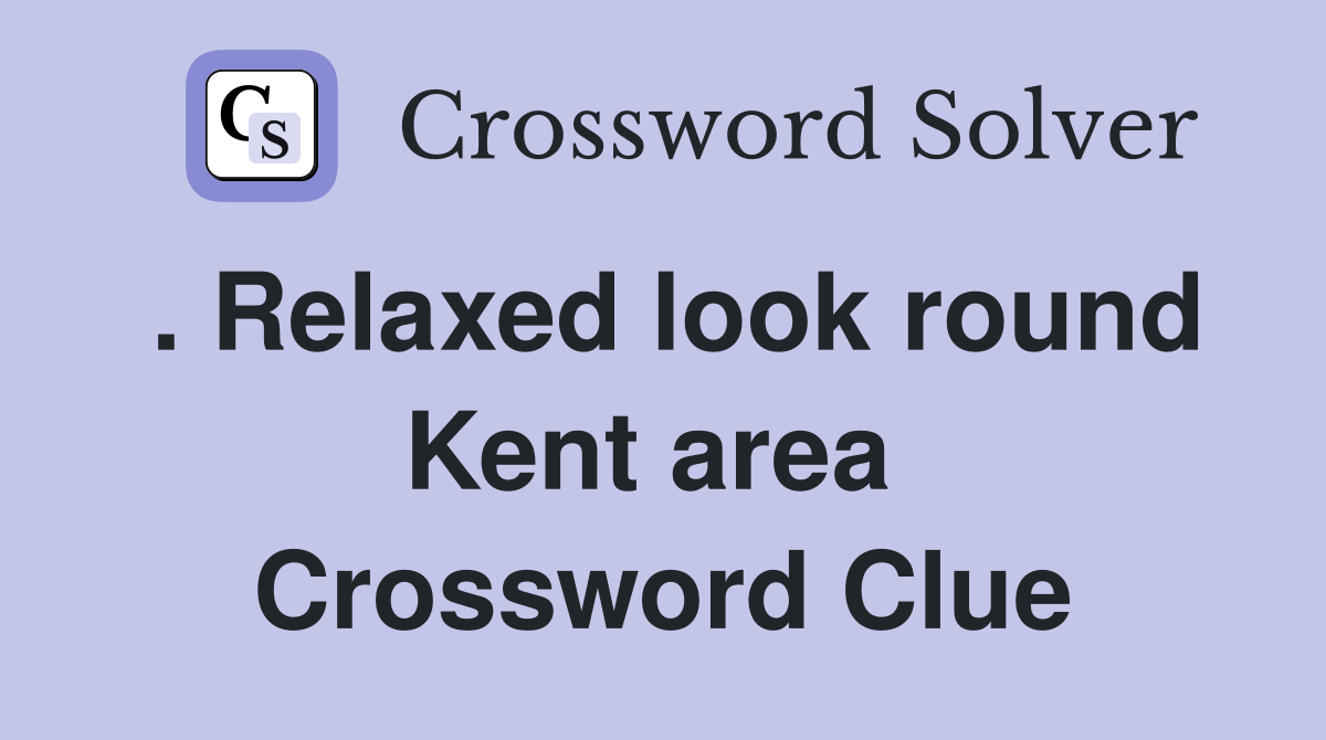 . Relaxed look round Kent area  Crossword Clue
