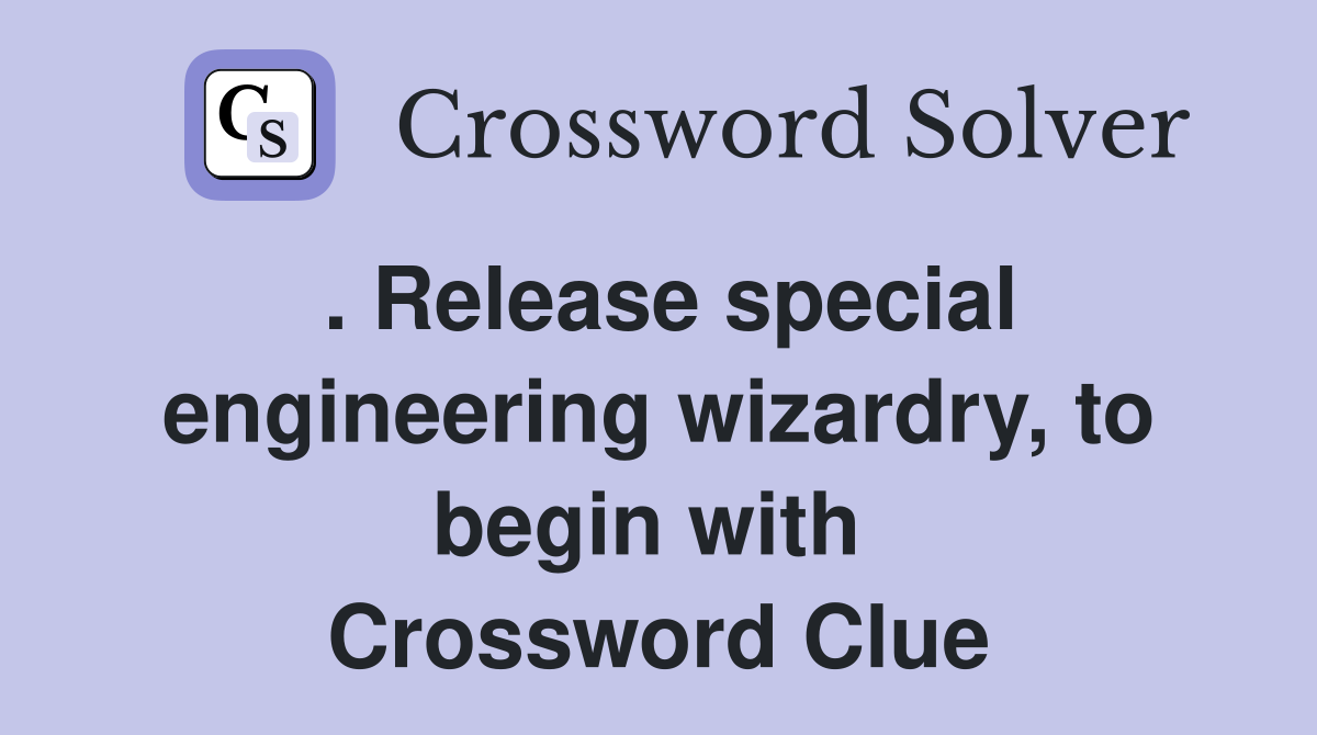 . Release special engineering wizardry, to begin with  Crossword Clue
