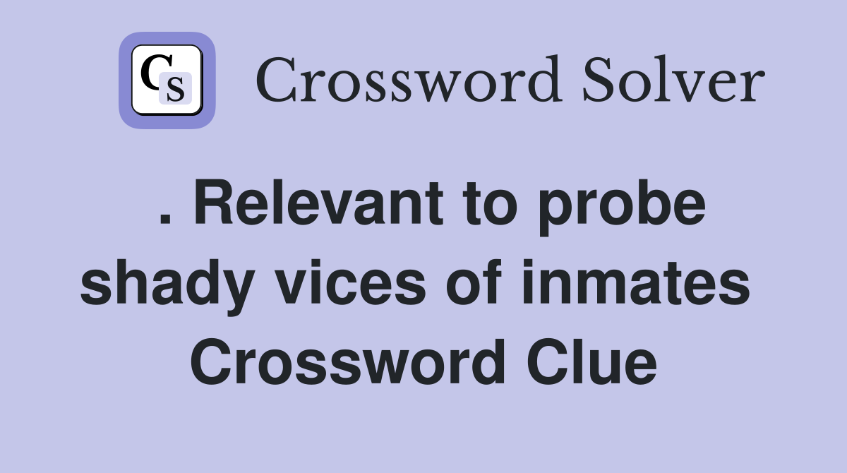 . Relevant to probe shady vices of inmates  Crossword Clue