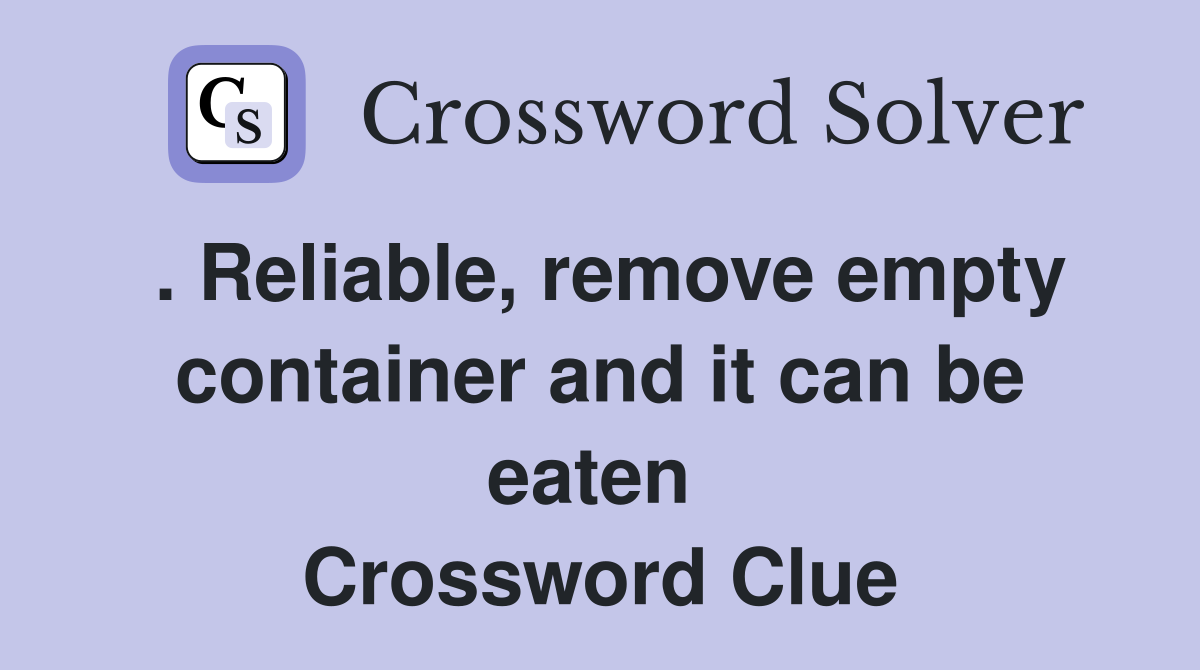 . Reliable, remove empty container and it can be eaten  Crossword Clue