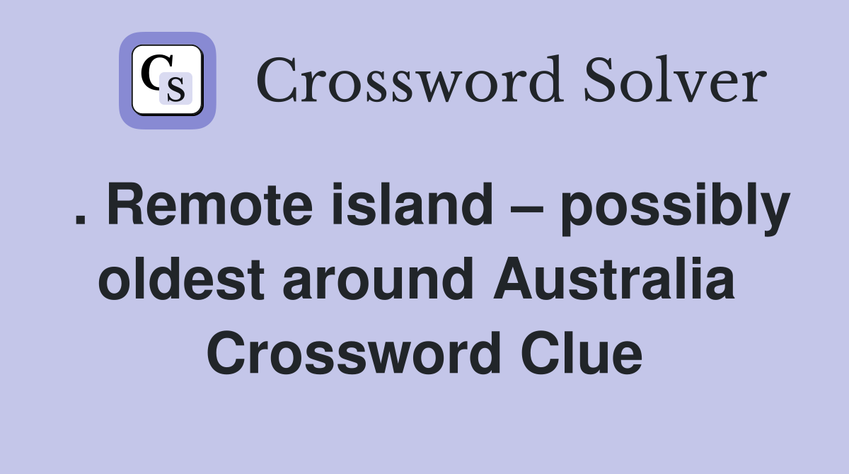 . Remote island – possibly oldest around Australia  Crossword Clue