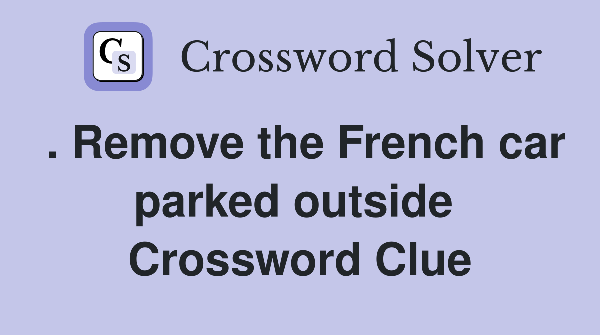 . Remove the French car parked outside  Crossword Clue