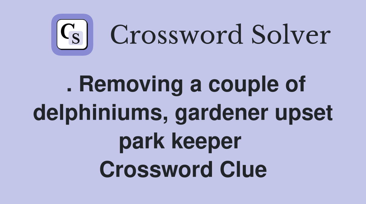 . Removing a couple of delphiniums, gardener upset park keeper  Crossword Clue