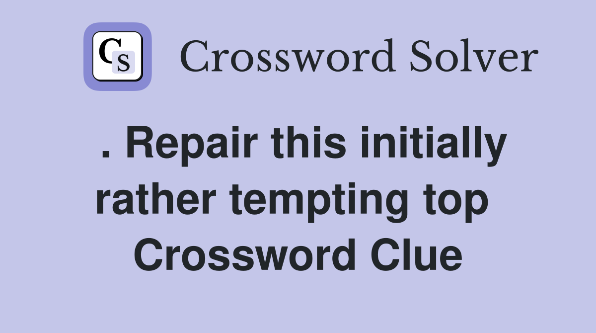 . Repair this initially rather tempting top  Crossword Clue