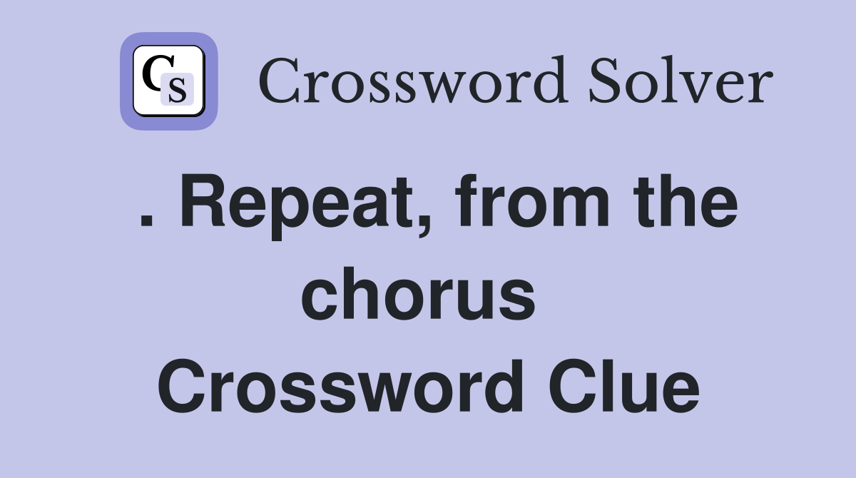 . Repeat, from the chorus  Crossword Clue