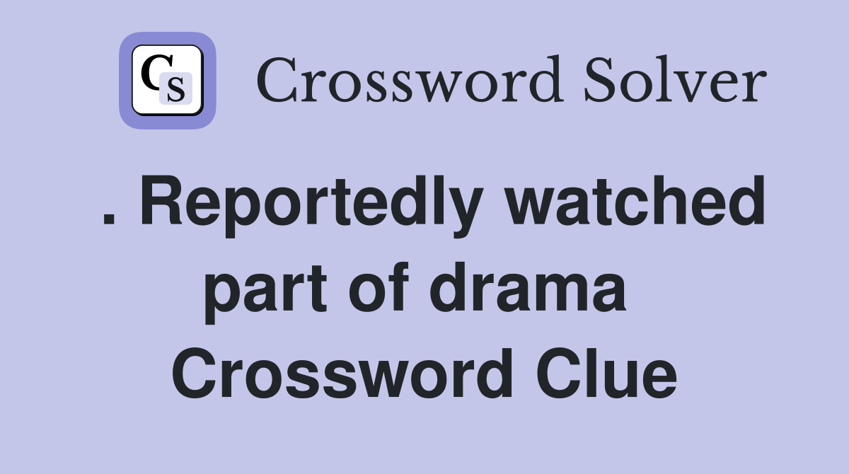 . Reportedly watched part of drama  Crossword Clue