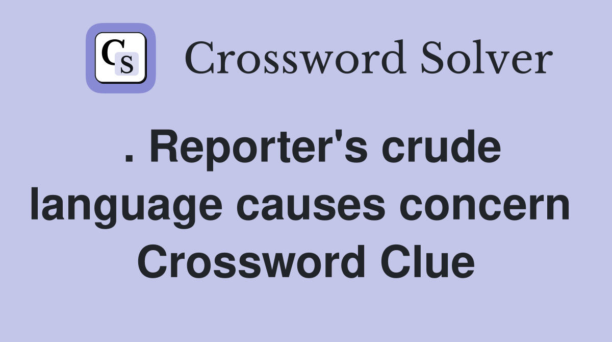 . Reporter's crude language causes concern  Crossword Clue