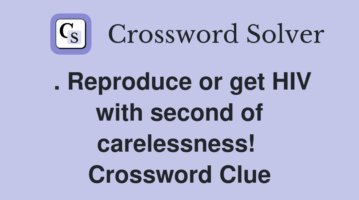 . Reproduce or get HIV with second of carelessness!  Crossword Clue
