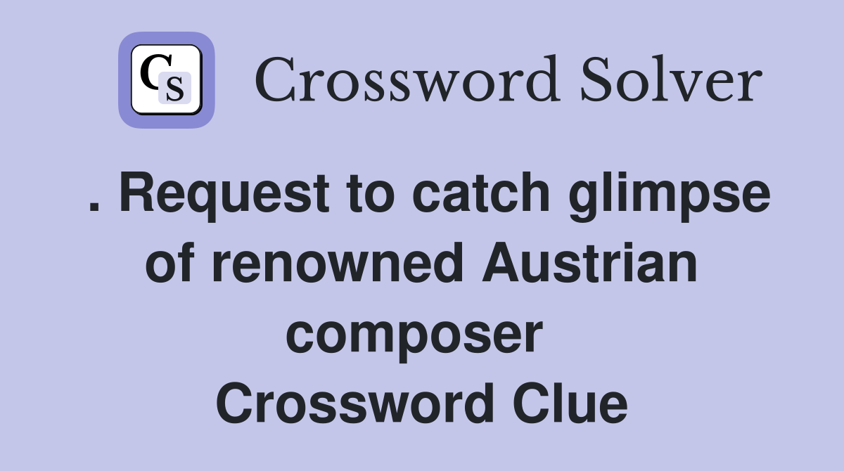 . Request to catch glimpse of renowned Austrian composer  Crossword Clue