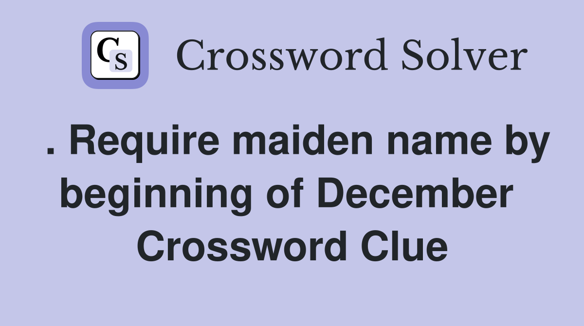. Require maiden name by beginning of December  Crossword Clue