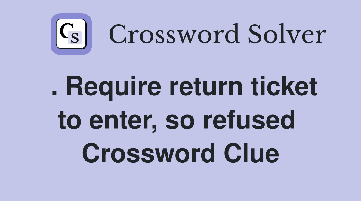 . Require return ticket to enter, so refused  Crossword Clue