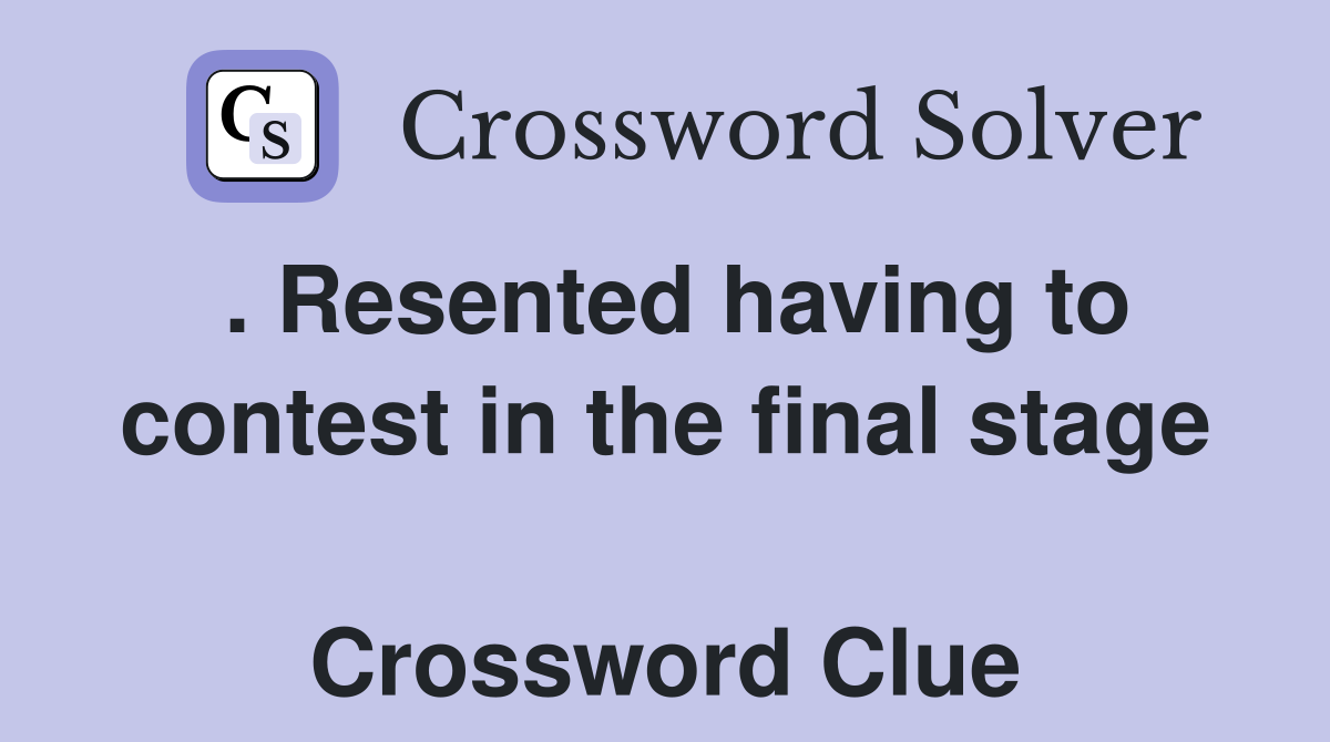 . Resented having to contest in the final stage  Crossword Clue