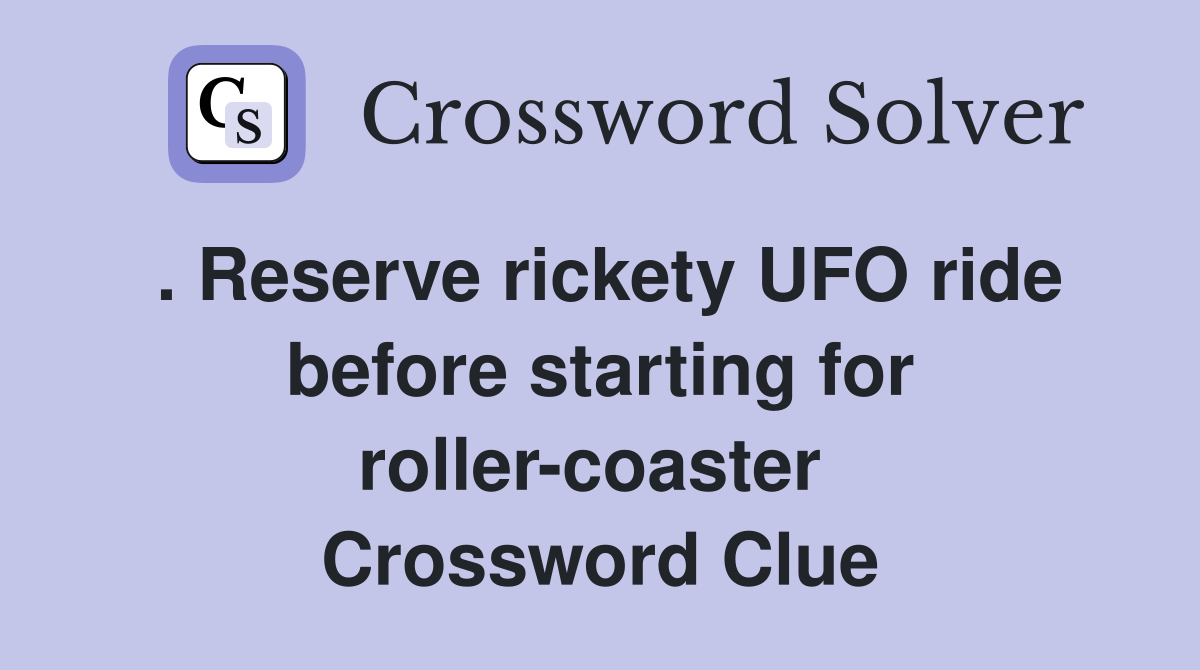 . Reserve rickety UFO ride before starting for roller-coaster  Crossword Clue