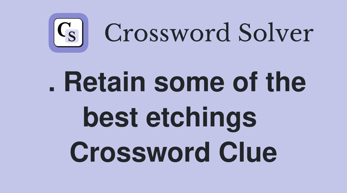 . Retain some of the best etchings  Crossword Clue