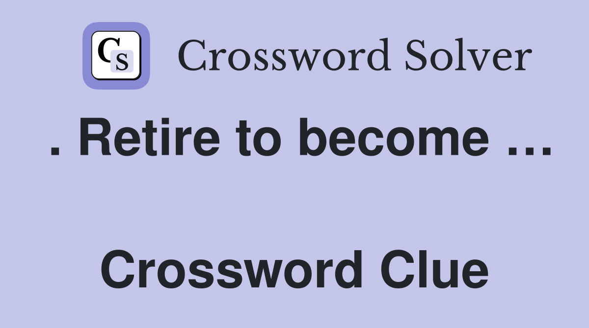 . Retire to become …  Crossword Clue