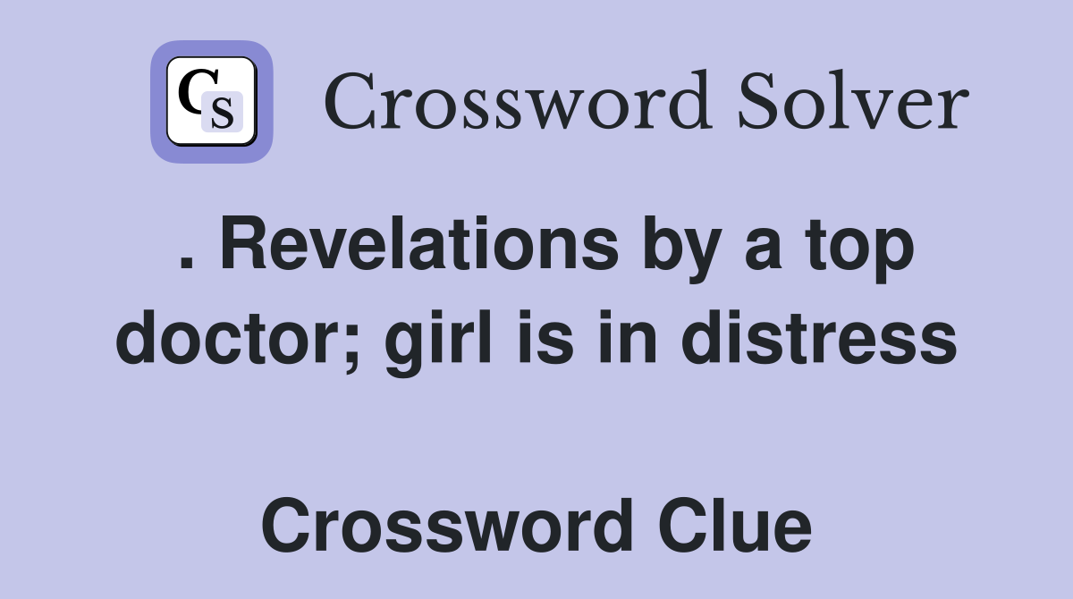 . Revelations by a top doctor; girl is in distress  Crossword Clue