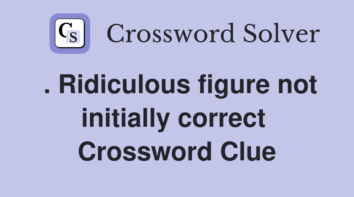 . Ridiculous figure not initially correct  Crossword Clue